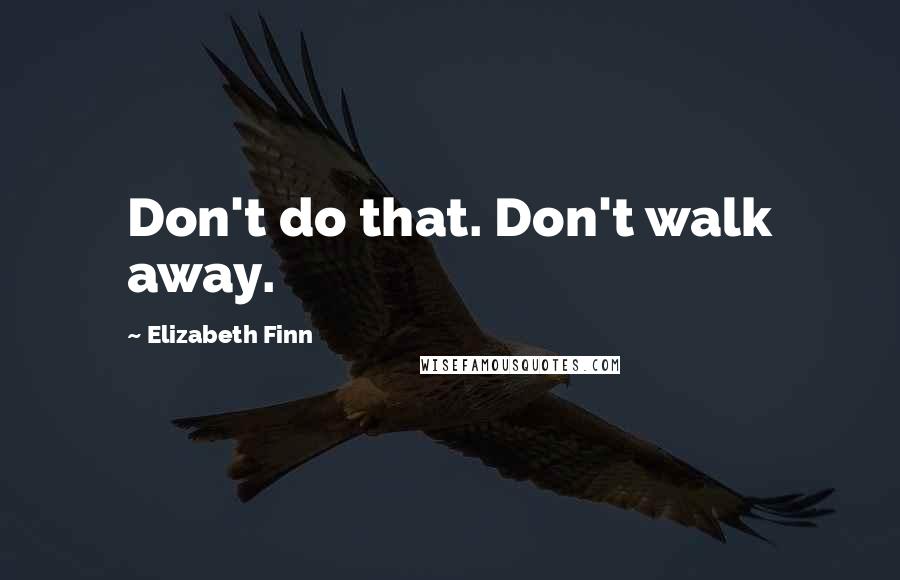 Elizabeth Finn Quotes: Don't do that. Don't walk away.