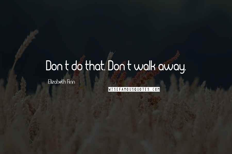 Elizabeth Finn Quotes: Don't do that. Don't walk away.