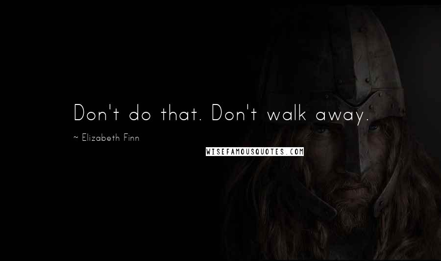 Elizabeth Finn Quotes: Don't do that. Don't walk away.