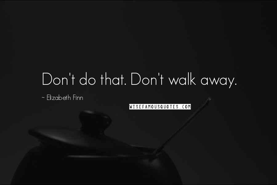 Elizabeth Finn Quotes: Don't do that. Don't walk away.