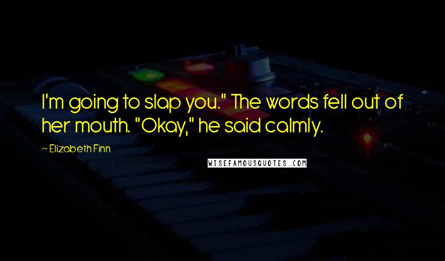 Elizabeth Finn Quotes: I'm going to slap you." The words fell out of her mouth. "Okay," he said calmly.