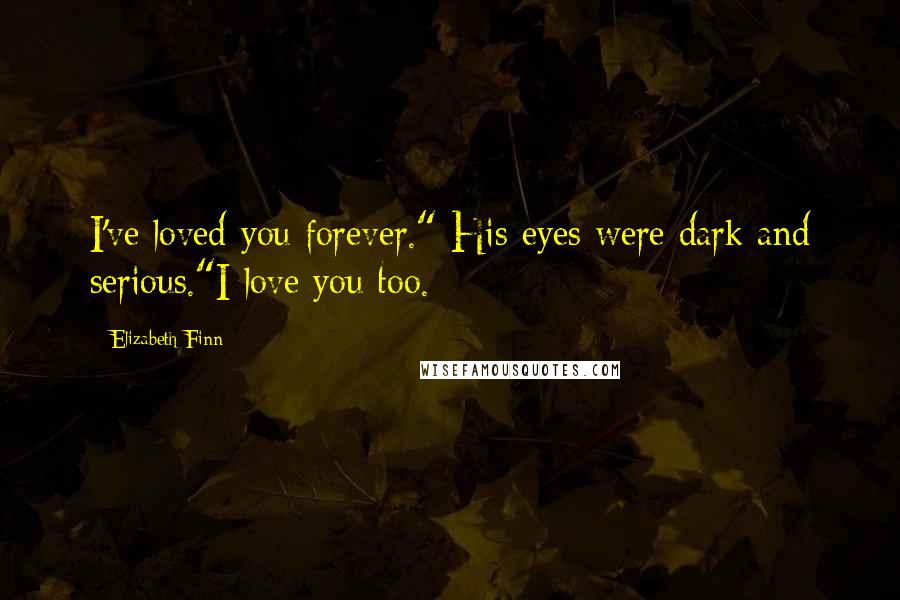 Elizabeth Finn Quotes: I've loved you forever." His eyes were dark and serious."I love you too.