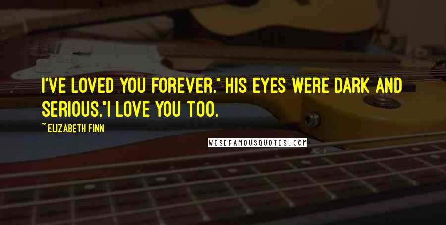 Elizabeth Finn Quotes: I've loved you forever." His eyes were dark and serious."I love you too.