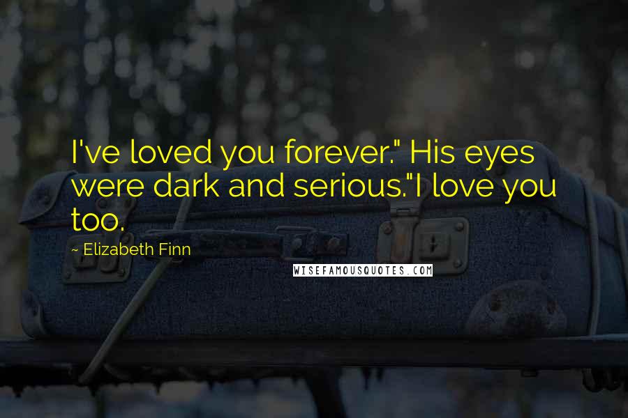 Elizabeth Finn Quotes: I've loved you forever." His eyes were dark and serious."I love you too.