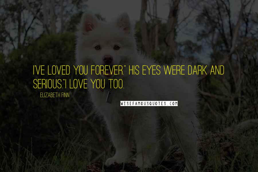 Elizabeth Finn Quotes: I've loved you forever." His eyes were dark and serious."I love you too.