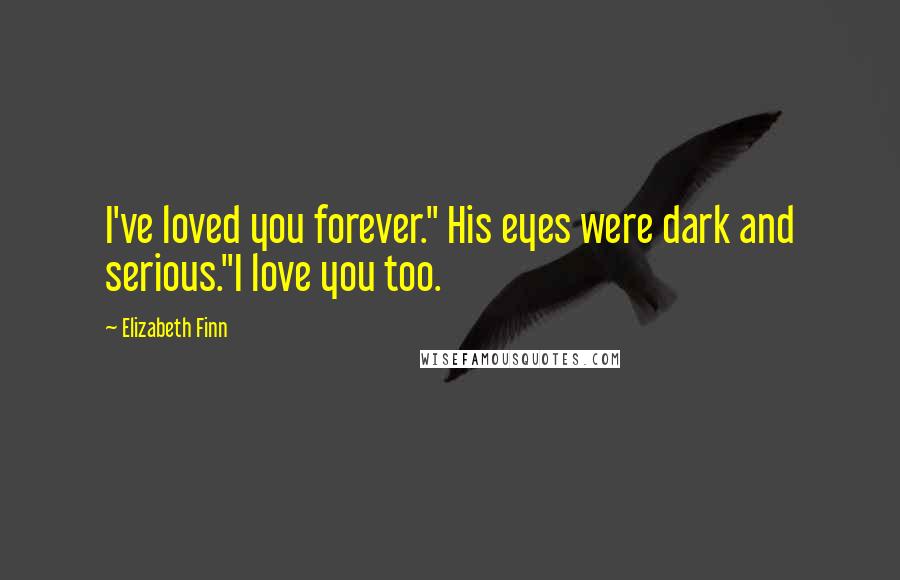 Elizabeth Finn Quotes: I've loved you forever." His eyes were dark and serious."I love you too.