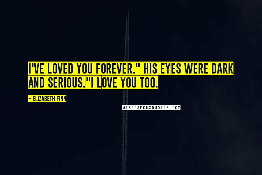 Elizabeth Finn Quotes: I've loved you forever." His eyes were dark and serious."I love you too.