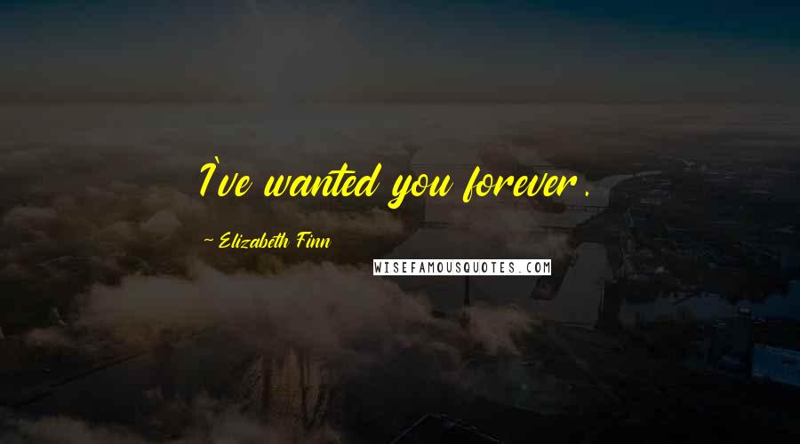 Elizabeth Finn Quotes: I've wanted you forever.