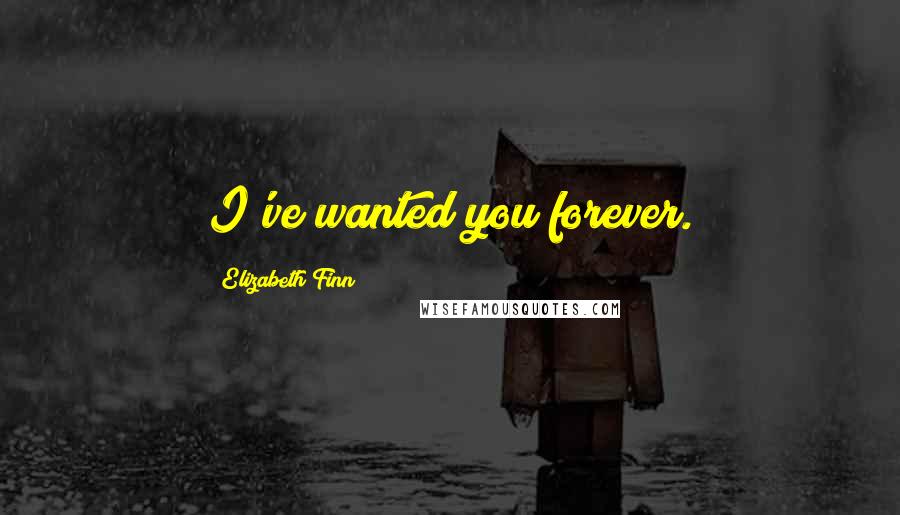 Elizabeth Finn Quotes: I've wanted you forever.