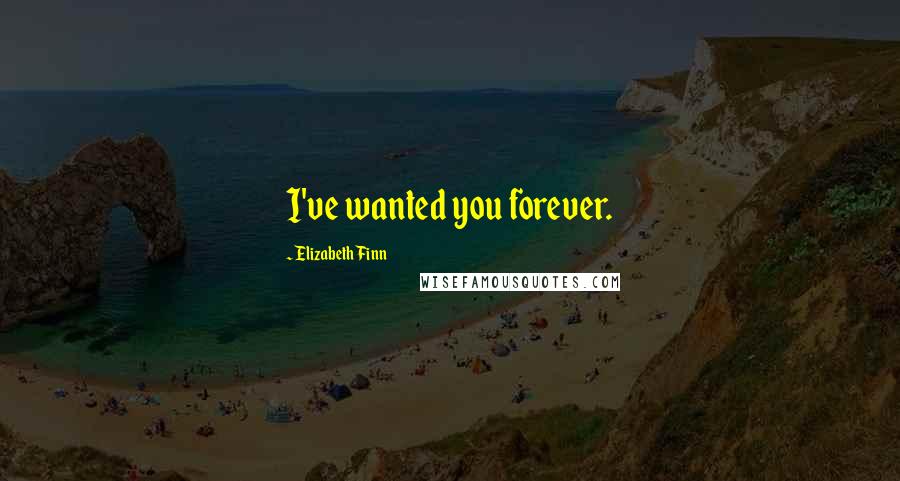 Elizabeth Finn Quotes: I've wanted you forever.