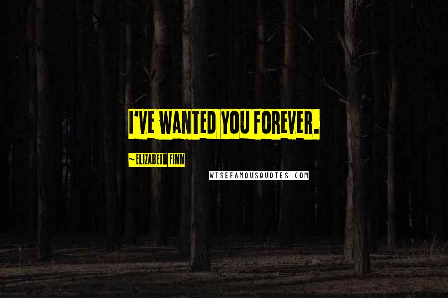 Elizabeth Finn Quotes: I've wanted you forever.