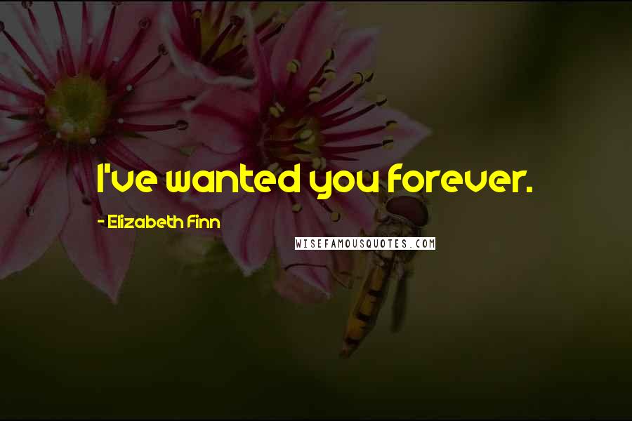 Elizabeth Finn Quotes: I've wanted you forever.