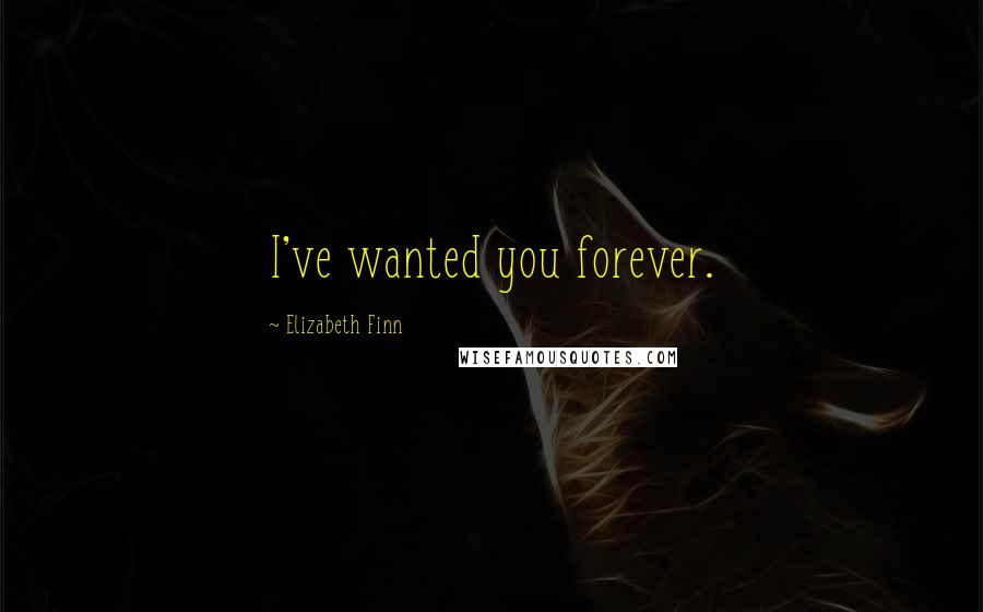 Elizabeth Finn Quotes: I've wanted you forever.