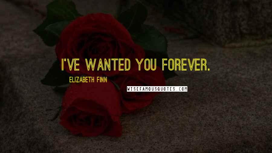 Elizabeth Finn Quotes: I've wanted you forever.