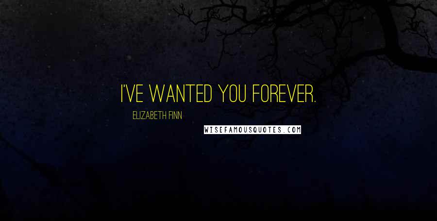 Elizabeth Finn Quotes: I've wanted you forever.