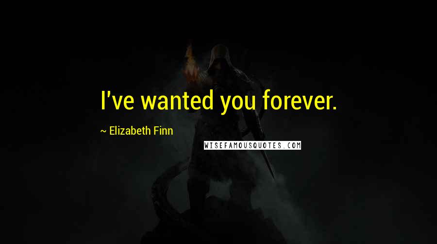 Elizabeth Finn Quotes: I've wanted you forever.