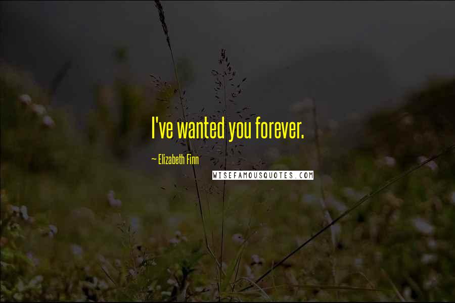 Elizabeth Finn Quotes: I've wanted you forever.