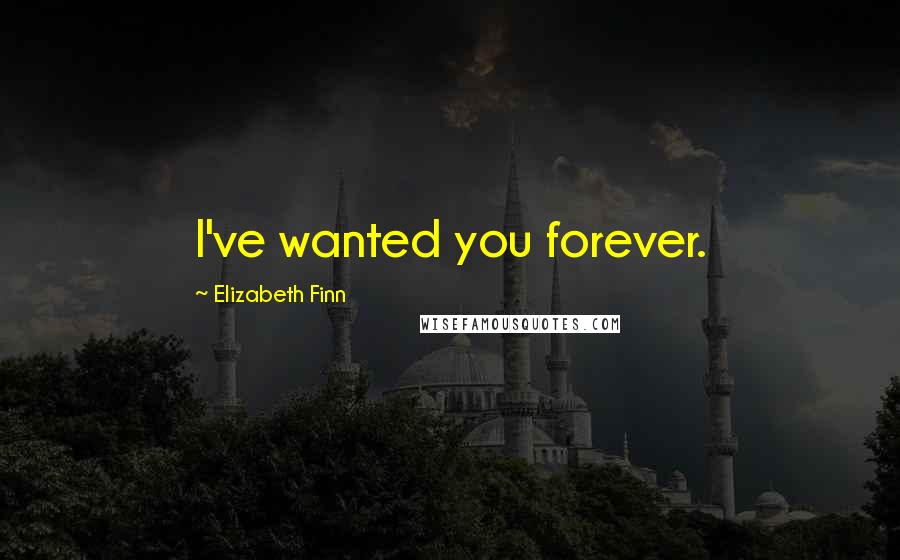 Elizabeth Finn Quotes: I've wanted you forever.