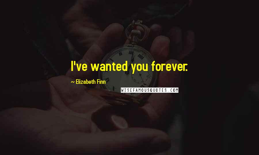Elizabeth Finn Quotes: I've wanted you forever.