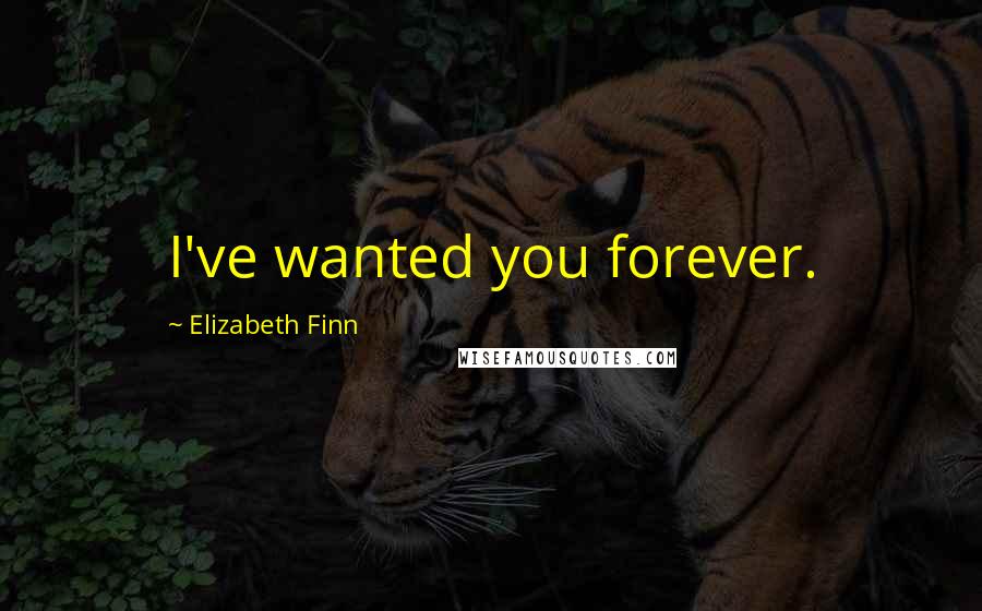 Elizabeth Finn Quotes: I've wanted you forever.