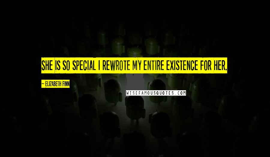 Elizabeth Finn Quotes: She is so special I rewrote my entire existence for her.