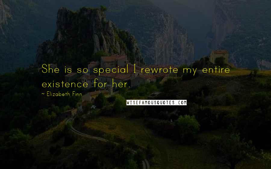 Elizabeth Finn Quotes: She is so special I rewrote my entire existence for her.
