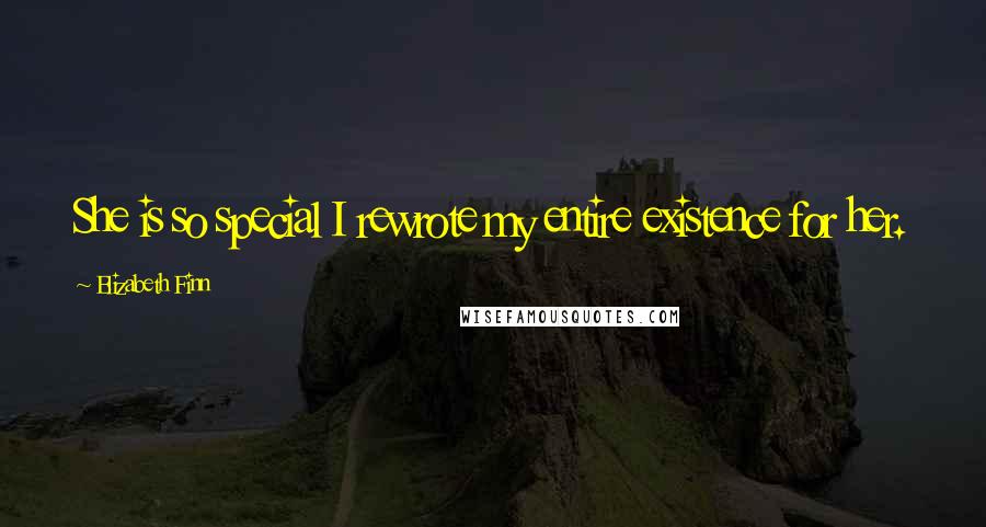 Elizabeth Finn Quotes: She is so special I rewrote my entire existence for her.