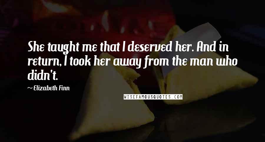 Elizabeth Finn Quotes: She taught me that I deserved her. And in return, I took her away from the man who didn't.