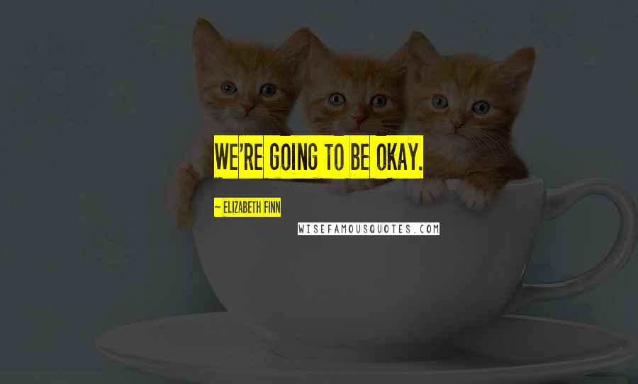 Elizabeth Finn Quotes: We're going to be okay.
