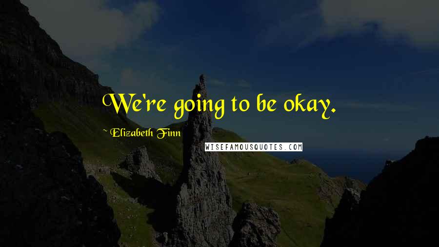 Elizabeth Finn Quotes: We're going to be okay.