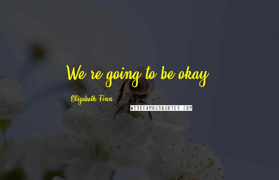Elizabeth Finn Quotes: We're going to be okay.