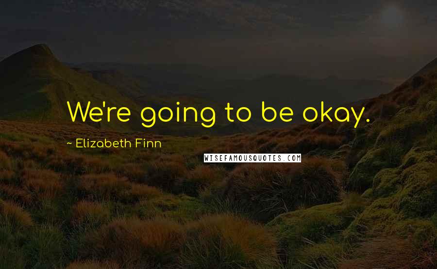 Elizabeth Finn Quotes: We're going to be okay.