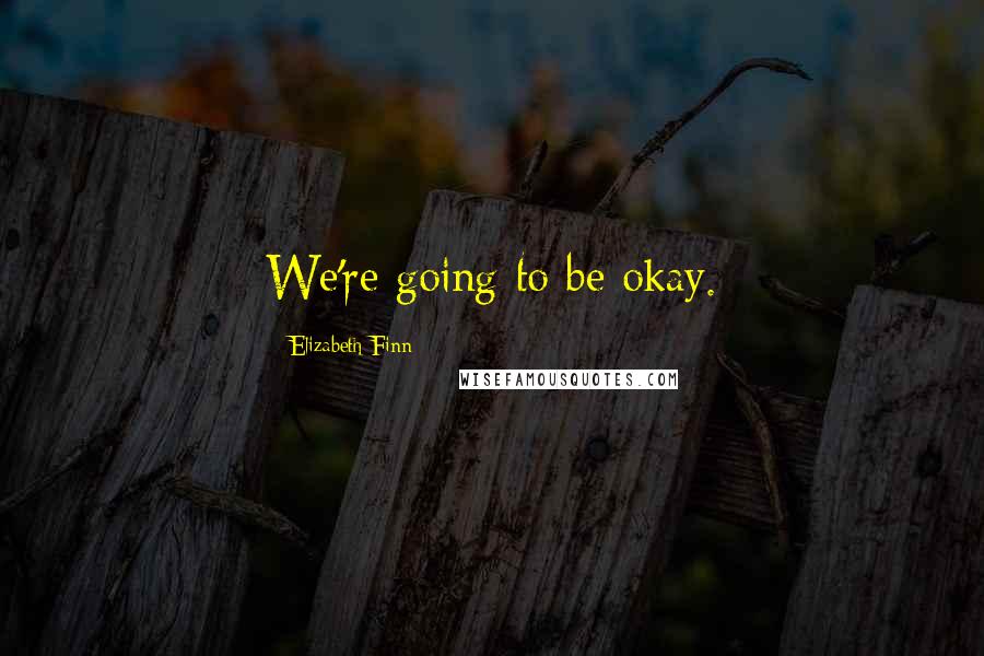 Elizabeth Finn Quotes: We're going to be okay.