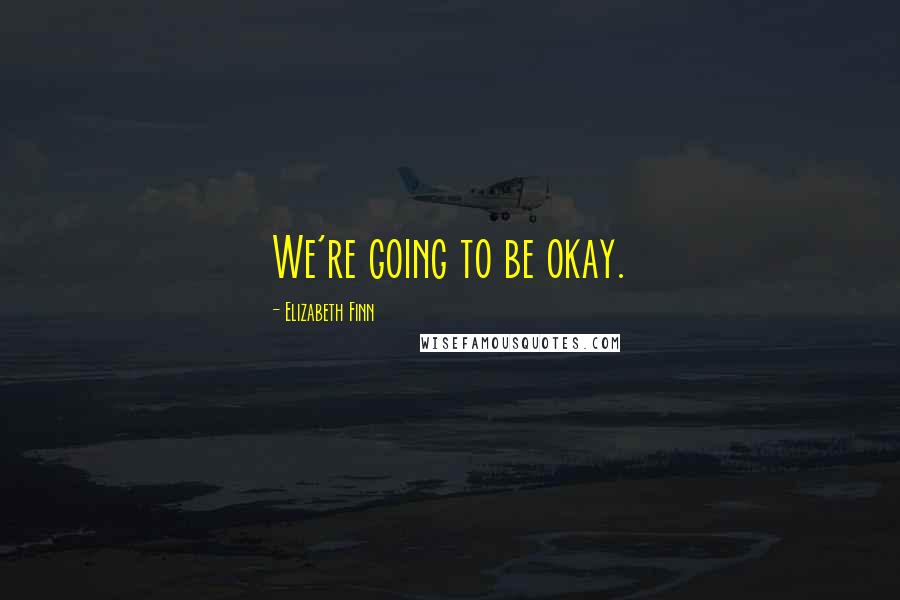 Elizabeth Finn Quotes: We're going to be okay.