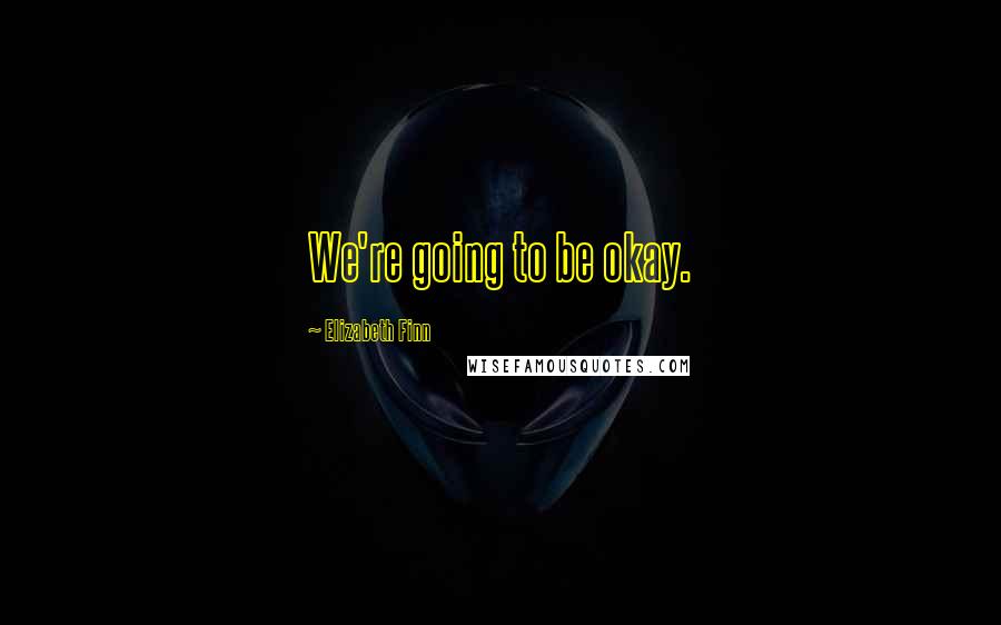 Elizabeth Finn Quotes: We're going to be okay.