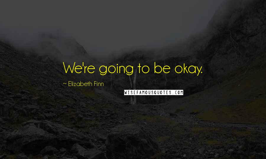 Elizabeth Finn Quotes: We're going to be okay.