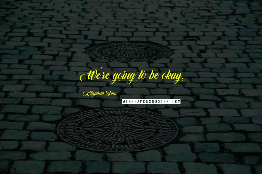 Elizabeth Finn Quotes: We're going to be okay.