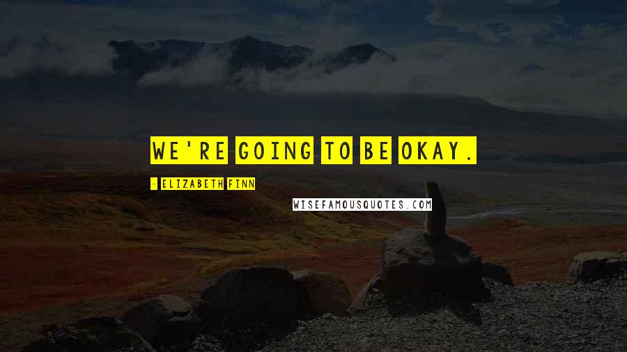 Elizabeth Finn Quotes: We're going to be okay.