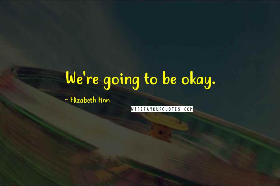 Elizabeth Finn Quotes: We're going to be okay.