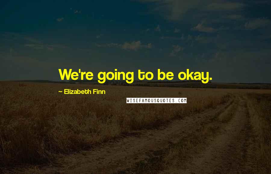 Elizabeth Finn Quotes: We're going to be okay.
