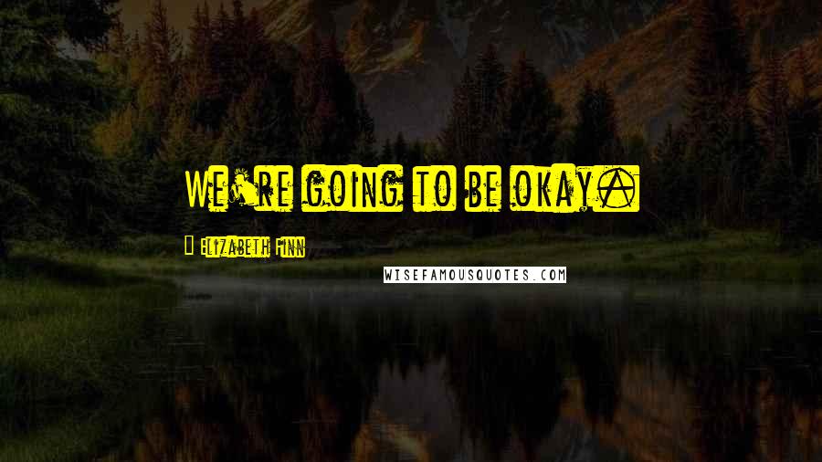 Elizabeth Finn Quotes: We're going to be okay.