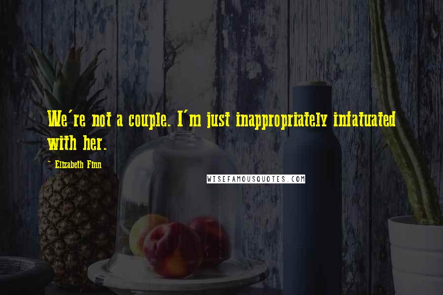 Elizabeth Finn Quotes: We're not a couple. I'm just inappropriately infatuated with her.