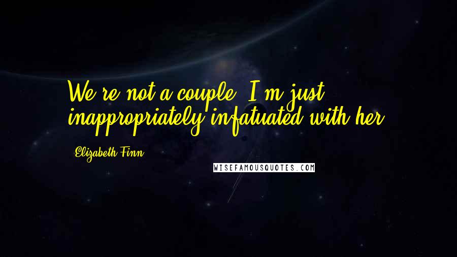 Elizabeth Finn Quotes: We're not a couple. I'm just inappropriately infatuated with her.