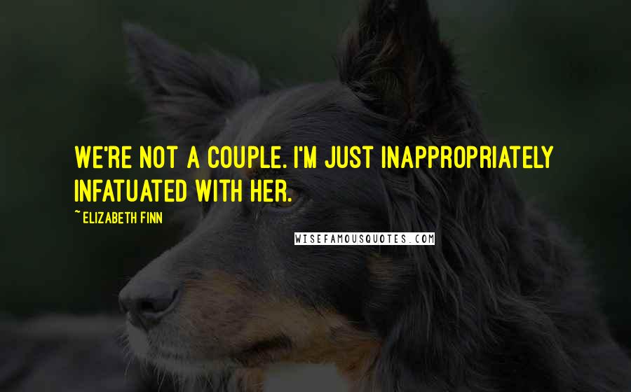 Elizabeth Finn Quotes: We're not a couple. I'm just inappropriately infatuated with her.