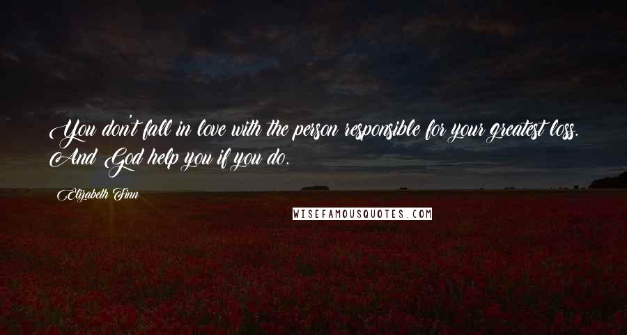 Elizabeth Finn Quotes: You don't fall in love with the person responsible for your greatest loss. And God help you if you do.