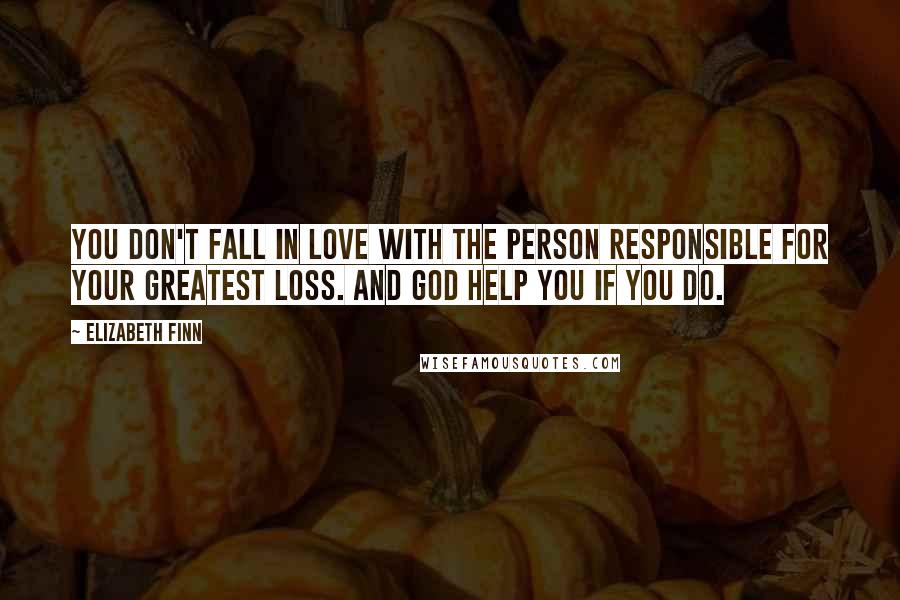 Elizabeth Finn Quotes: You don't fall in love with the person responsible for your greatest loss. And God help you if you do.