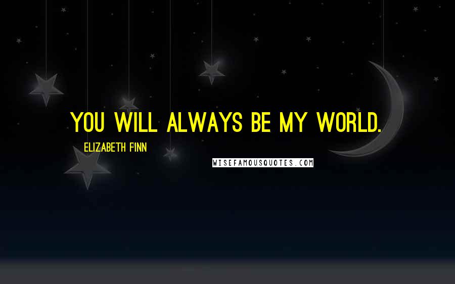 Elizabeth Finn Quotes: You will always be my world.