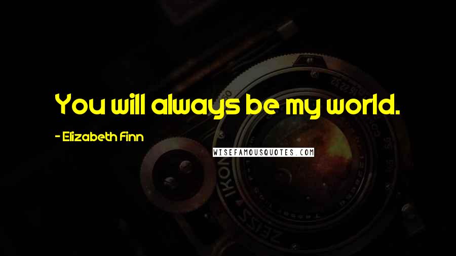 Elizabeth Finn Quotes: You will always be my world.