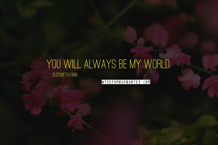 Elizabeth Finn Quotes: You will always be my world.