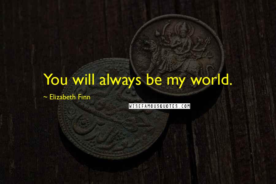 Elizabeth Finn Quotes: You will always be my world.